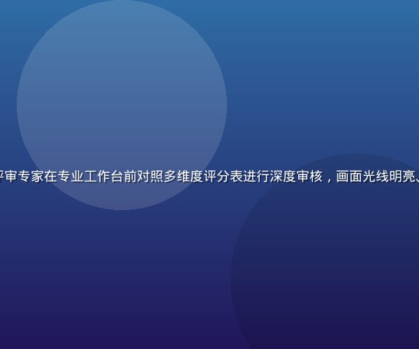 精品久久内容评审专家在专业工作台前对照多维度评分表进行深度审核，画面光线明亮、专注氛围浓厚